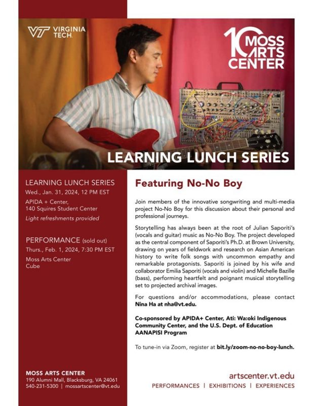 Learning Lunch Featuring The No-No Boy Project Learning Lunch Featuring The No-No Boy Project January 31, 2024 at 12pm at the APIDA Plus Center Flyer featuring an image of the artist on a Guitar with the Moss Arts Center and Virginia Tech Logo in the background